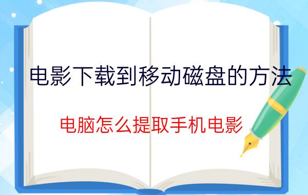 电影下载到移动磁盘的方法 电脑怎么提取手机电影？